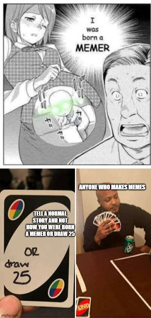  ANYONE WHO MAKES MEMES; TELL A NORMAL STORY AND NOT HOW YOU WERE BORN A MEMER OR DRAW 25 | image tagged in memes,uno draw 25 cards | made w/ Imgflip meme maker