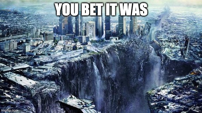 earthquake | YOU BET IT WAS | image tagged in earthquake | made w/ Imgflip meme maker