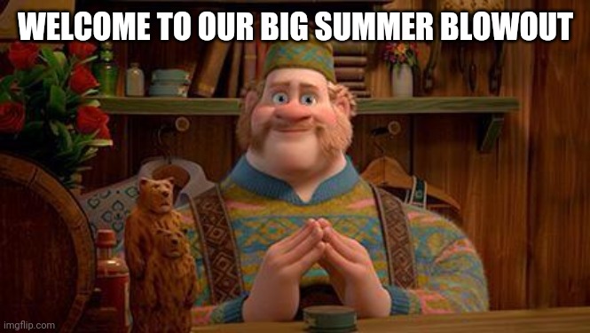 big summer blowout | WELCOME TO OUR BIG SUMMER BLOWOUT | image tagged in big summer blowout | made w/ Imgflip meme maker