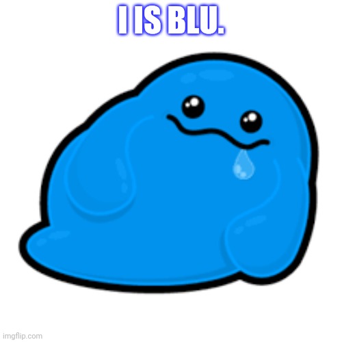 I IS BLU. | made w/ Imgflip meme maker