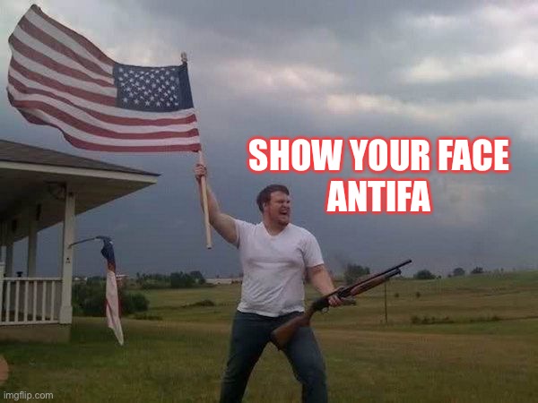 American flag shotgun guy | SHOW YOUR FACE
ANTIFA | image tagged in american flag shotgun guy | made w/ Imgflip meme maker