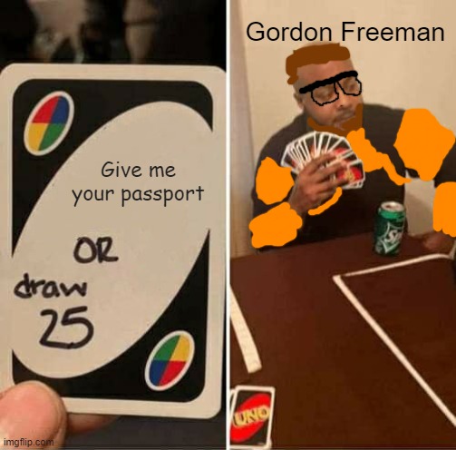 hlvr | Gordon Freeman; Give me your passport | image tagged in memes,uno draw 25 cards | made w/ Imgflip meme maker