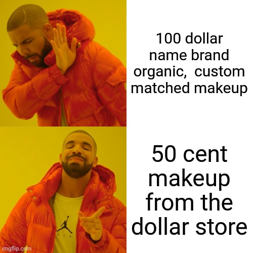Drake Hotline Bling Meme | 100 dollar name brand organic,  custom matched makeup 50 cent makeup from the dollar store | image tagged in memes,drake hotline bling | made w/ Imgflip meme maker