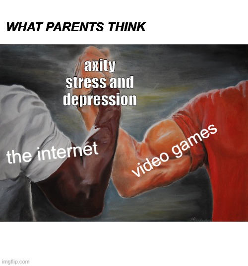 Epic Handshake Meme | WHAT PARENTS THINK; axity stress and depression; video games; the internet | image tagged in memes,epic handshake | made w/ Imgflip meme maker