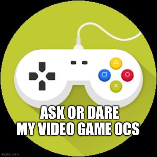 Before anyone asks,I want to make a game so the video game isn't one you would know | ASK OR DARE MY VIDEO GAME OCS | image tagged in video game controller | made w/ Imgflip meme maker