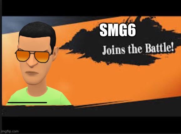 SMG6 Has Joined the battle | SMG6 | image tagged in memes | made w/ Imgflip meme maker