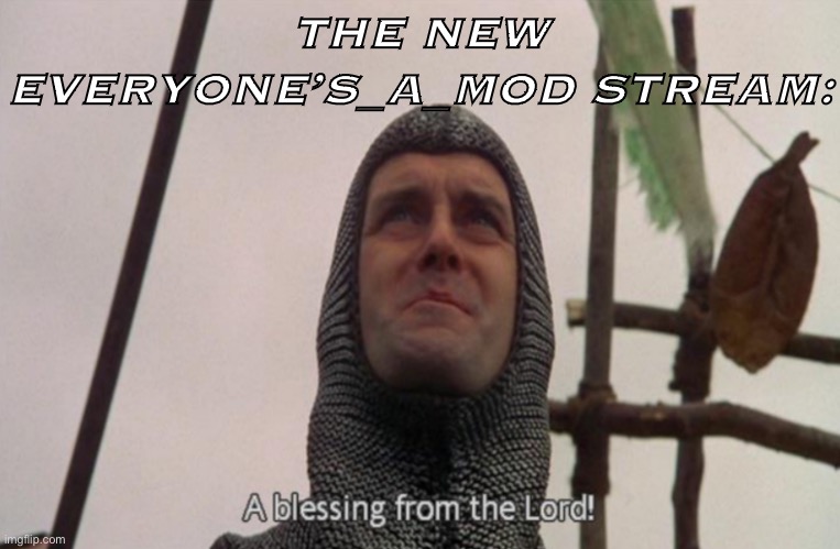 It’s p cool | THE NEW EVERYONE’S_A_MOD STREAM: | image tagged in a blessing from the lord,meme stream,monty python,imgflip humor,meanwhile on imgflip,imgflip trends | made w/ Imgflip meme maker