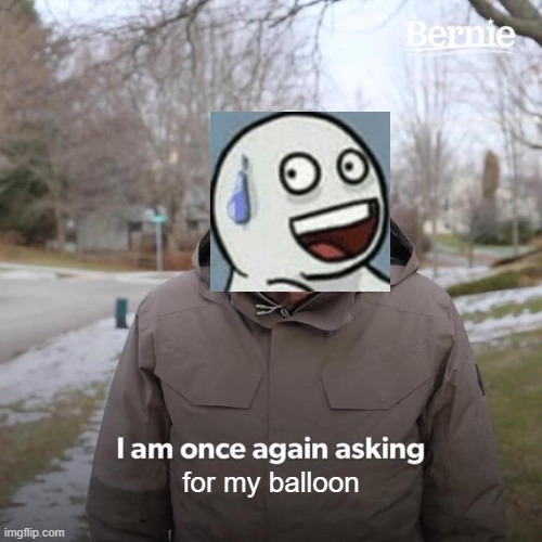 I am once again asking for my balloon | for my balloon | image tagged in memes,bernie i am once again asking for your support | made w/ Imgflip meme maker