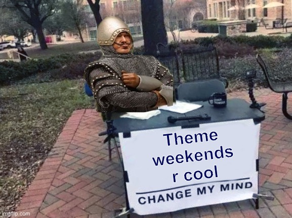 I like em | Theme weekends r cool | image tagged in change my mind monty python,weekend,imgflip trends,meanwhile on imgflip,monty python,imgflip community | made w/ Imgflip meme maker