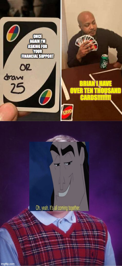 Brian!!!!!!! | ONCE AGAIN I'M ASKING FOR YOUR FINANCIAL SUPPORT; BRIAN I HAVE OVER TEN THOUSAND CARDS!!!!!!!! | image tagged in memes,bad luck brian,uno draw 25 cards | made w/ Imgflip meme maker