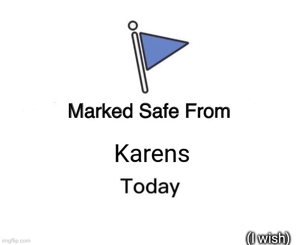 I wish this would happen | Karens; (I wish) | image tagged in memes,marked safe from | made w/ Imgflip meme maker