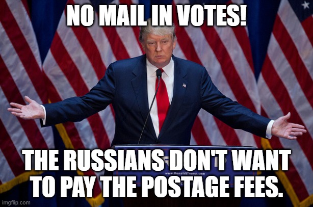 Donald Trump | NO MAIL IN VOTES! THE RUSSIANS DON'T WANT TO PAY THE POSTAGE FEES. | image tagged in donald trump | made w/ Imgflip meme maker