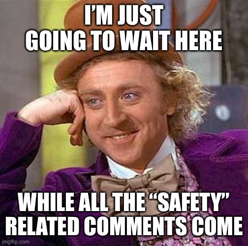 Wonka Safety | I’M JUST GOING TO WAIT HERE; WHILE ALL THE “SAFETY” RELATED COMMENTS COME | image tagged in memes,creepy condescending wonka,safety,safety first | made w/ Imgflip meme maker