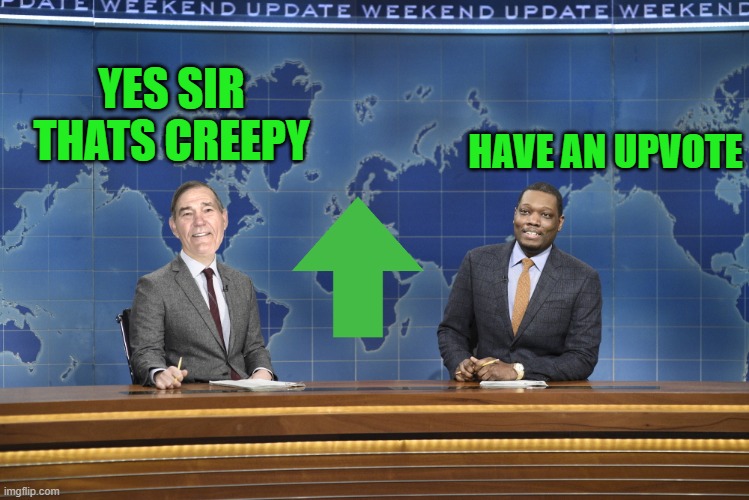 YES SIR THATS CREEPY HAVE AN UPVOTE | image tagged in weekend update | made w/ Imgflip meme maker