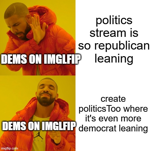 Drake Hotline Bling | politics stream is so republican leaning; DEMS ON IMGLFIP; create politicsToo where it's even more democrat leaning; DEMS ON IMGLFIP | image tagged in memes,drake hotline bling | made w/ Imgflip meme maker