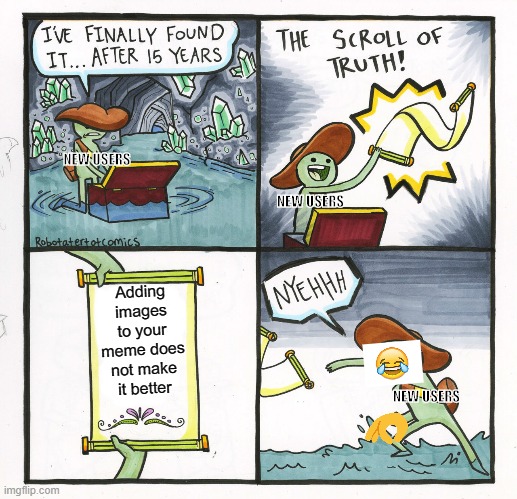 The Scroll Of Truth | NEW USERS; NEW USERS; Adding images to your meme does not make it better; NEW USERS | image tagged in memes,the scroll of truth | made w/ Imgflip meme maker