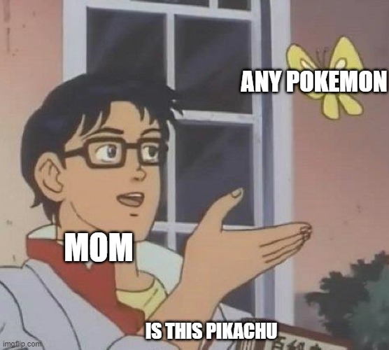 Is This A Pigeon | ANY POKEMON; MOM; IS THIS PIKACHU | image tagged in memes,is this a pigeon | made w/ Imgflip meme maker