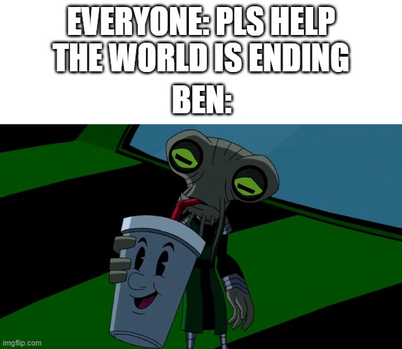 Better Azmuth Smoothie | EVERYONE: PLS HELP THE WORLD IS ENDING; BEN: | image tagged in azmuth smoothie,ben 10 | made w/ Imgflip meme maker
