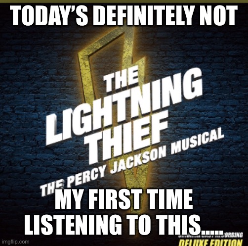 I may not have been a theater kid until today, it’s so good to | TODAY’S DEFINITELY NOT; MY FIRST TIME LISTENING TO THIS..... | image tagged in theater,percy jackson,snow | made w/ Imgflip meme maker