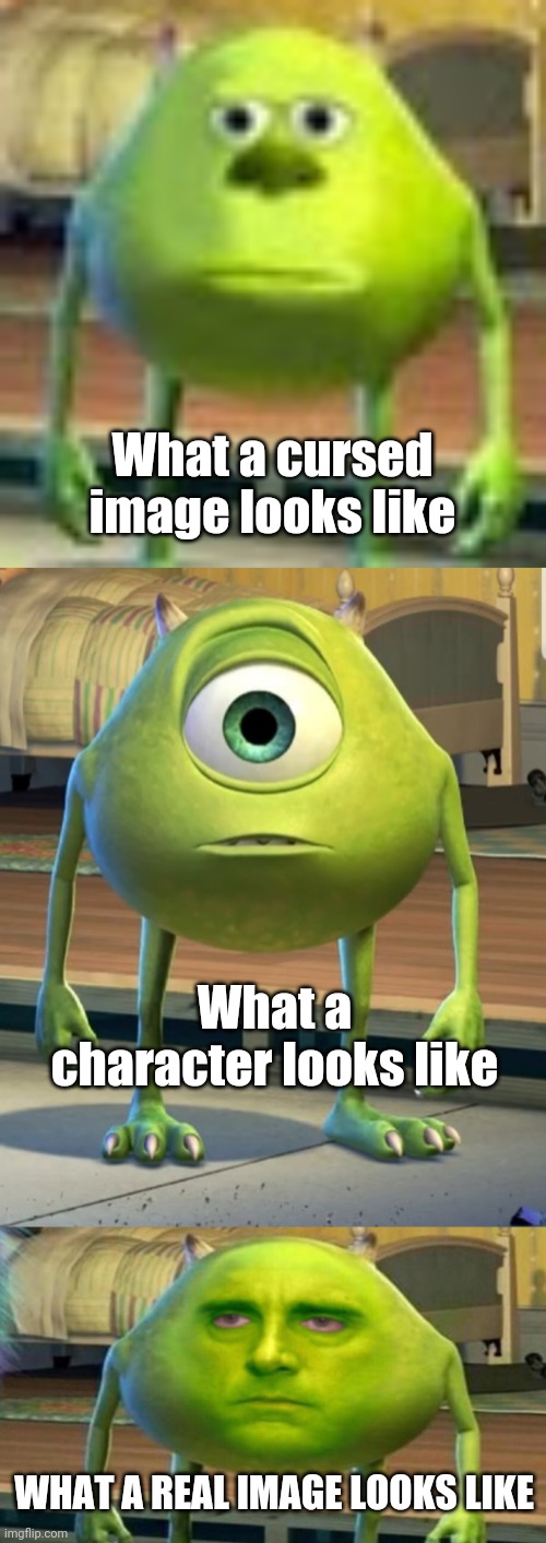 What a cursed image looks like; What a character looks like; WHAT A REAL IMAGE LOOKS LIKE | image tagged in sully wazowski,mike wazowski normal face monsters inc,mike wazowski but hes high,memes,funny | made w/ Imgflip meme maker