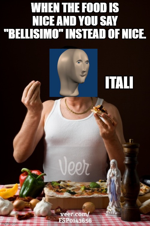 me itali man | WHEN THE FOOD IS NICE AND YOU SAY "BELLISIMO" INSTEAD OF NICE. ITALI | image tagged in italiano | made w/ Imgflip meme maker