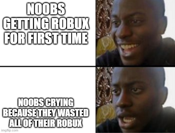 dont buy too much in roblox or youll  be broke in roblox | NOOBS GETTING ROBUX FOR FIRST TIME; NOOBS CRYING BECAUSE THEY WASTED ALL OF THEIR ROBUX | image tagged in oh yeah oh no | made w/ Imgflip meme maker