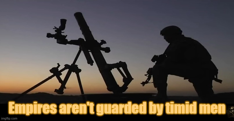 Empires guarded | Empires aren't guarded by timid men | image tagged in empires,guarded,men | made w/ Imgflip meme maker