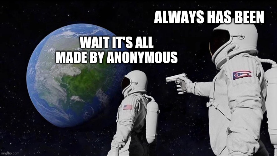 Always Has Been Meme | ALWAYS HAS BEEN; WAIT IT'S ALL MADE BY ANONYMOUS | image tagged in always has been | made w/ Imgflip meme maker