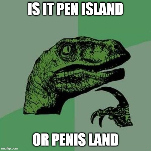 raptor | IS IT PEN ISLAND; OR PENIS LAND | image tagged in raptor | made w/ Imgflip meme maker