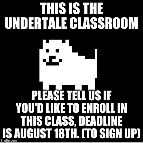 E!!! |  THIS IS THE UNDERTALE CLASSROOM; PLEASE TELL US IF YOU'D LIKE TO ENROLL IN THIS CLASS, DEADLINE IS AUGUST 18TH. (TO SIGN UP) | image tagged in annoying dogundertale | made w/ Imgflip meme maker