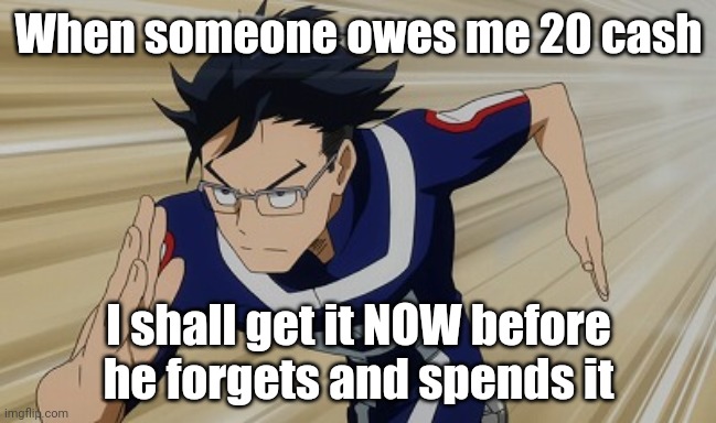 me | When someone owes me 20 cash; I shall get it NOW before he forgets and spends it | image tagged in iida running bnha | made w/ Imgflip meme maker
