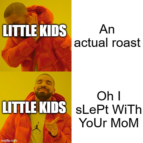 Drake Hotline Bling | An actual roast; LITTLE KIDS; Oh I sLePt WiTh YoUr MoM; LITTLE KIDS | image tagged in memes,drake hotline bling | made w/ Imgflip meme maker