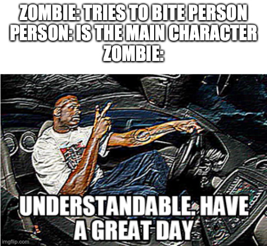 Zombies in Stories | ZOMBIE: TRIES TO BITE PERSON
PERSON: IS THE MAIN CHARACTER
ZOMBIE: | image tagged in understandable have a great day | made w/ Imgflip meme maker