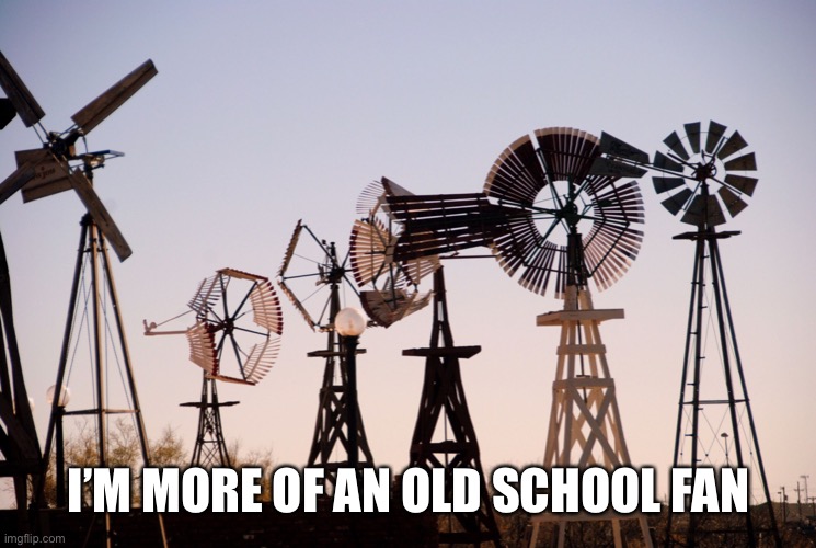 Windmill | I’M MORE OF AN OLD SCHOOL FAN | image tagged in windmill | made w/ Imgflip meme maker