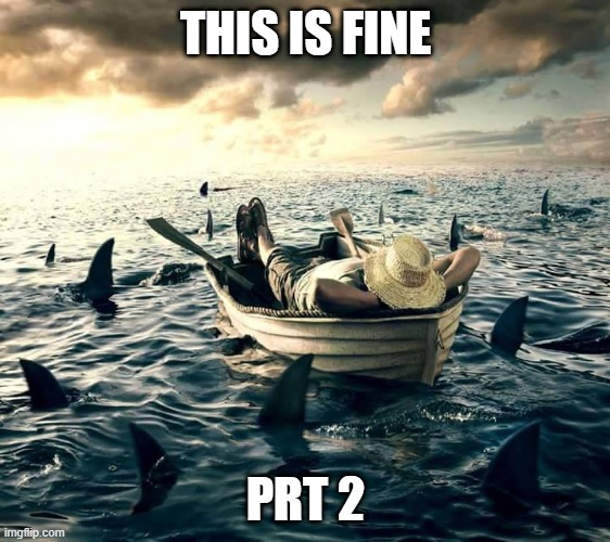 you have to see the original to get it | THIS IS FINE; PRT 2 | image tagged in man shark boat relaxed | made w/ Imgflip meme maker