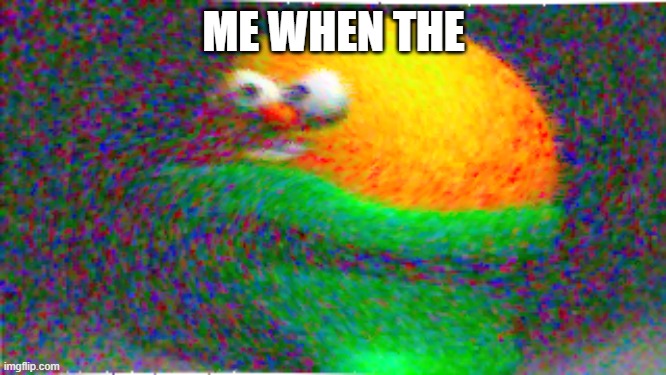 nef | ME WHEN THE | image tagged in nerf ball guy,me when the,deep fried | made w/ Imgflip meme maker