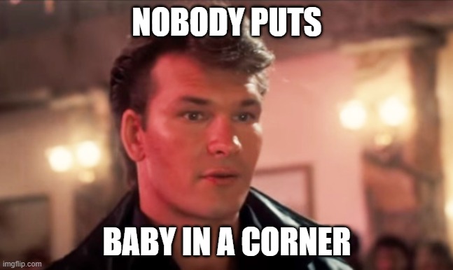 Patrick Swayze Baby In The Corner | NOBODY PUTS; BABY IN A CORNER | image tagged in patrick swayze baby in the corner | made w/ Imgflip meme maker