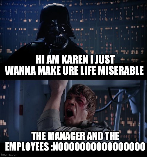 Karen just wants to talk to the manager | HI AM KAREN I JUST WANNA MAKE URE LIFE MISERABLE; THE MANAGER AND THE EMPLOYEES :NOOOOOOOOOOOOOOOO | image tagged in memes,star wars no,karen,funny memes,dank memes | made w/ Imgflip meme maker