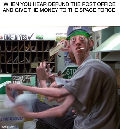 About time | WHEN YOU HEAR DEFUND THE POST OFFICE AND GIVE THE MONEY TO THE SPACE FORCE | image tagged in mib post office alien,space force | made w/ Imgflip meme maker
