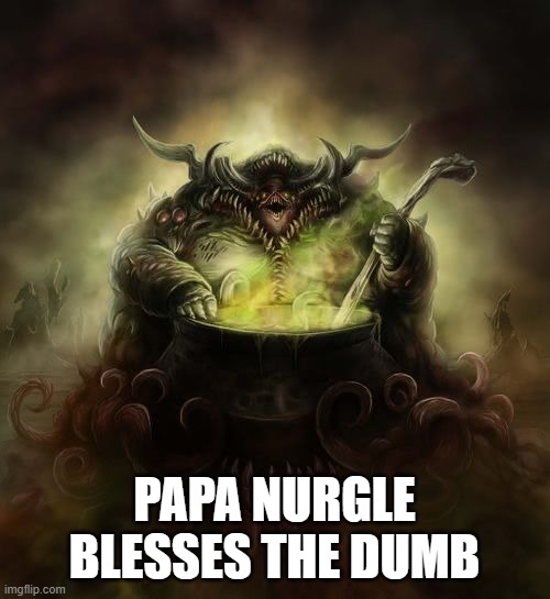 Papa Nurgle | PAPA NURGLE BLESSES THE DUMB | image tagged in papa nurgle | made w/ Imgflip meme maker