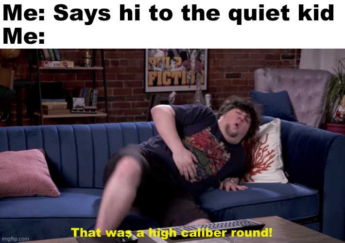 Jontron gets shot [Blank template] | Me: Says hi to the quiet kid
Me:; That was a high caliber round! | image tagged in jontron gets shot | made w/ Imgflip meme maker