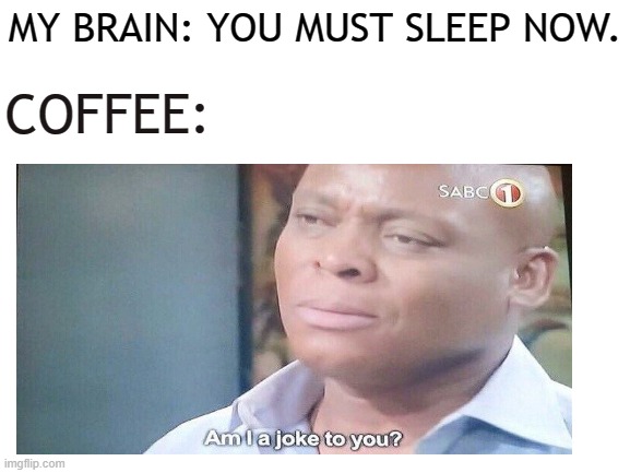 How Coffee works | MY BRAIN: YOU MUST SLEEP NOW. COFFEE: | image tagged in coffee,sleep,brain | made w/ Imgflip meme maker