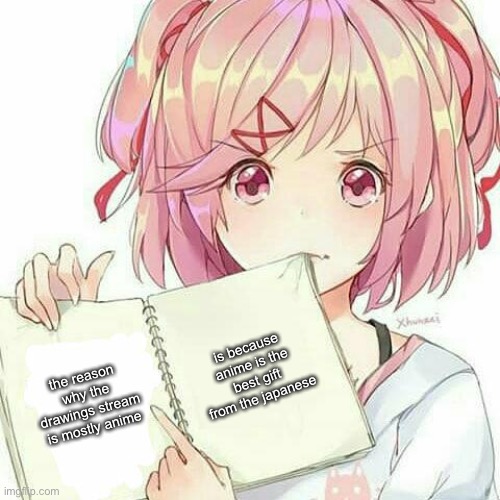 Natsuki's Book Of Truth | the reason why the drawings stream is mostly anime is because anime is the best gift from the japanese | image tagged in natsuki's book of truth | made w/ Imgflip meme maker