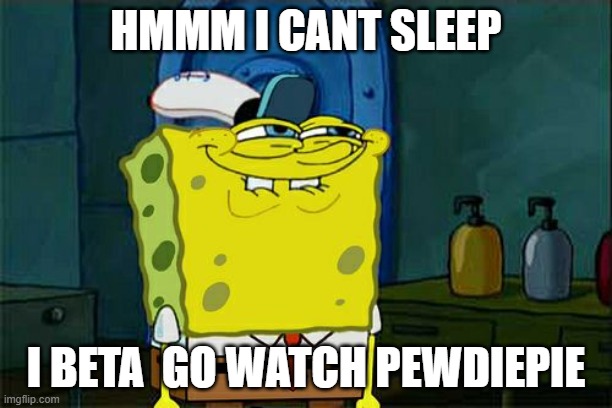 cant  sleep? | HMMM I CANT SLEEP; I BETA  GO WATCH PEWDIEPIE | image tagged in memes,don't you squidward | made w/ Imgflip meme maker