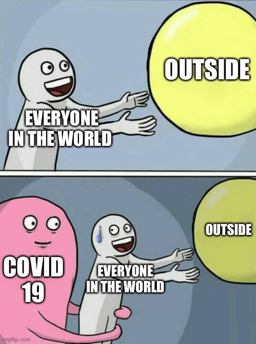 Running Away Balloon | OUTSIDE; EVERYONE IN THE WORLD; OUTSIDE; COVID 19; EVERYONE IN THE WORLD | image tagged in memes,running away balloon | made w/ Imgflip meme maker