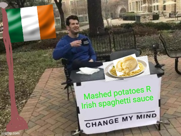 Potatoes | Mashed potatoes R Irish spaghetti sauce | image tagged in memes,change my mind | made w/ Imgflip meme maker