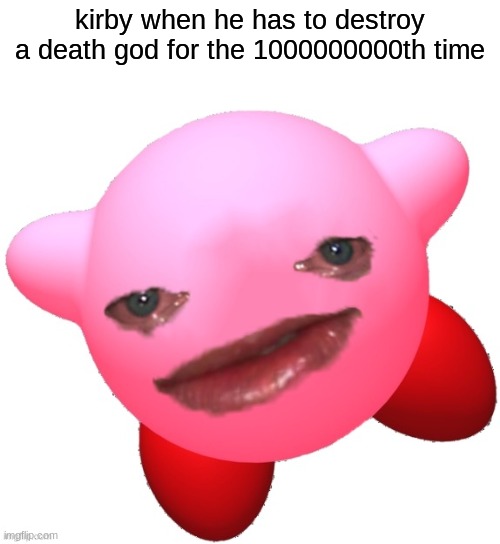 End my suffering | kirby when he has to destroy a death god for the 1000000000th time | image tagged in sad kirby | made w/ Imgflip meme maker