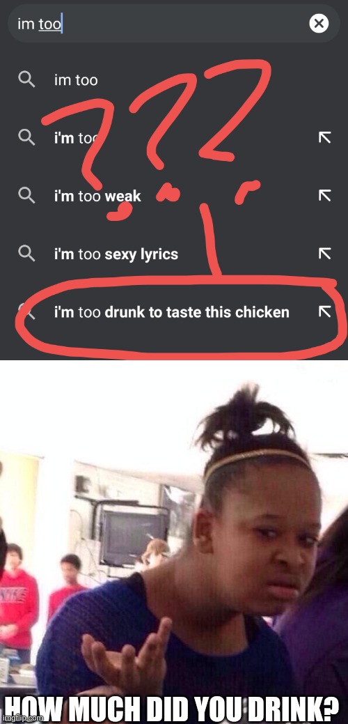 ??? | HOW MUCH DID YOU DRINK? | image tagged in memes,black girl wat,confused,google,google search,drunk | made w/ Imgflip meme maker