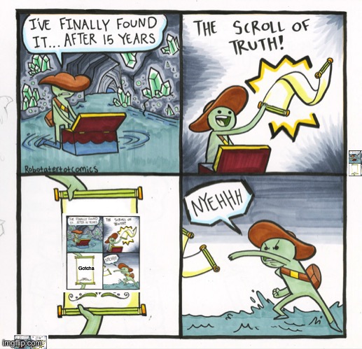 He spent a long time | Gotcha | image tagged in memes,the scroll of truth | made w/ Imgflip meme maker