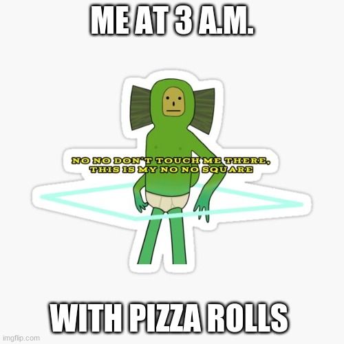 No No Square Happy Birthday | ME AT 3 A.M. WITH PIZZA ROLLS | image tagged in no no square happy birthday | made w/ Imgflip meme maker